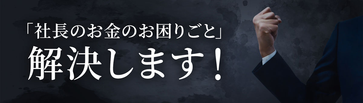 「社長のお金のお困りごと」解決します!